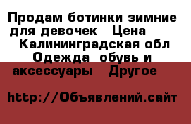 Продам ботинки зимние для девочек › Цена ­ 700 - Калининградская обл. Одежда, обувь и аксессуары » Другое   